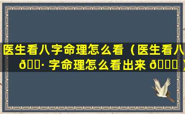 医生看八字命理怎么看（医生看八 🕷 字命理怎么看出来 🐘 ）